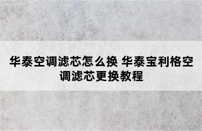 华泰空调滤芯怎么换 华泰宝利格空调滤芯更换教程